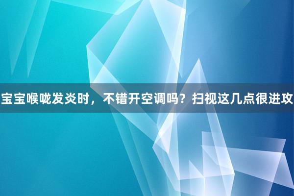 宝宝喉咙发炎时，不错开空调吗？扫视这几点很进攻