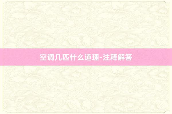 空调几匹什么道理-注释解答